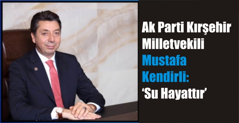 Ak Parti Kırşehir Milletvekili Kendirli: ‘Su Hayattır’