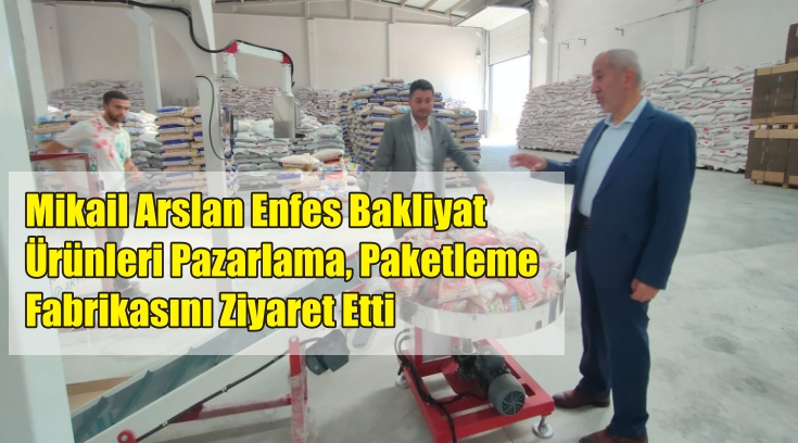 Mikail Arslan Enfes Bakliyat Ürünleri Pazarlama, Paketleme Fabrikasını Ziyaret Etti